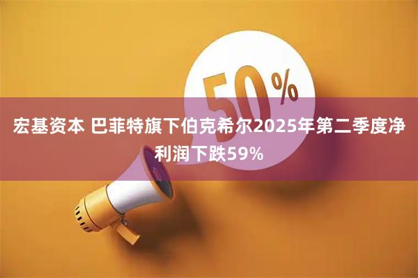 宏基资本 巴菲特旗下伯克希尔2025年第二季度净利润下跌59%